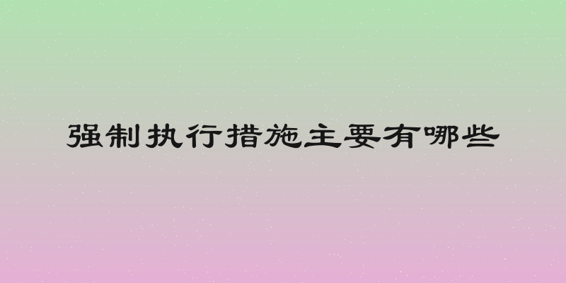 强制执行措施主要有哪些