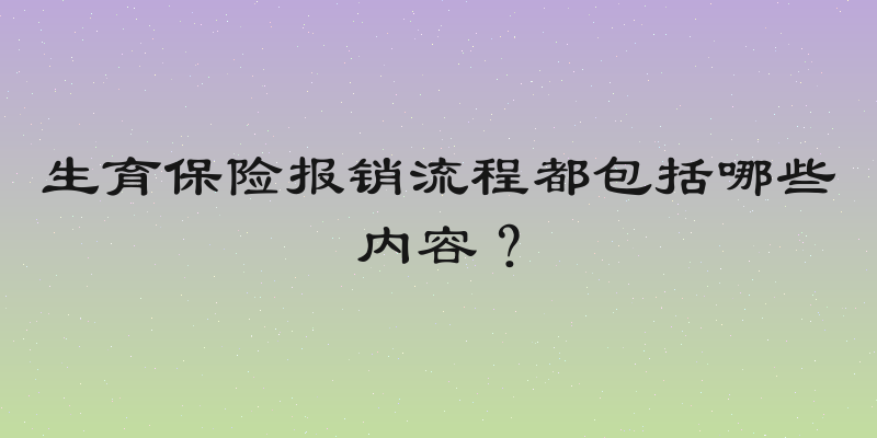 生育保险报销流程都包括哪些内容？