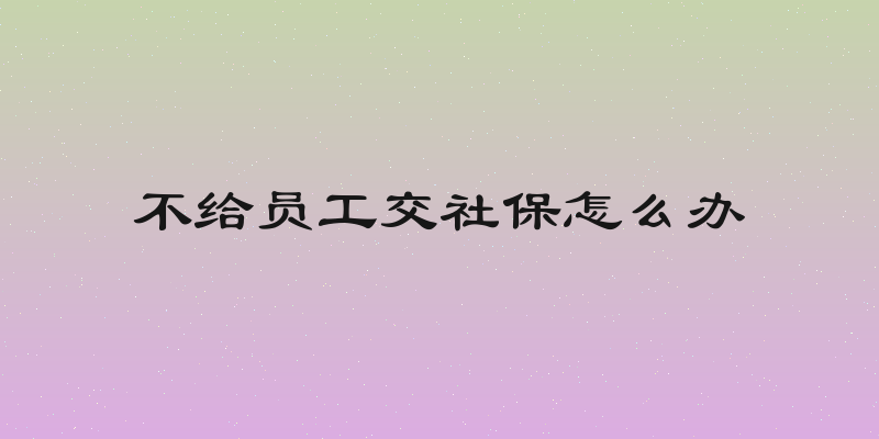 不给员工交社保怎么办