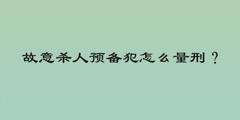 故意杀人预备犯怎么量刑？