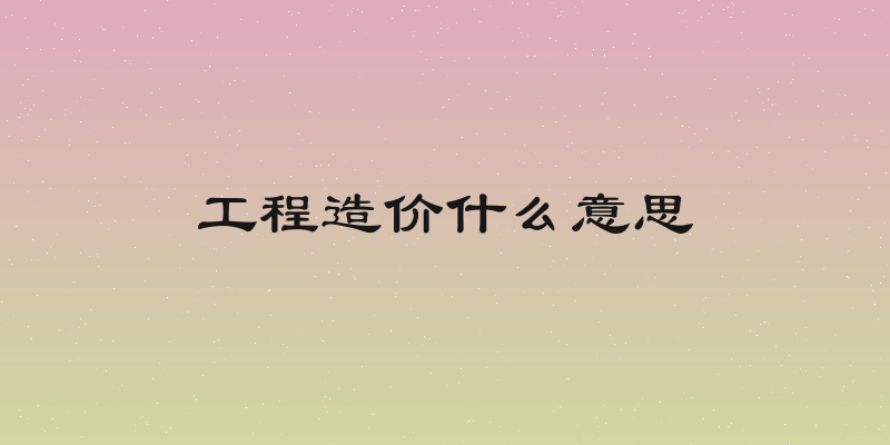 工程造价什么意思