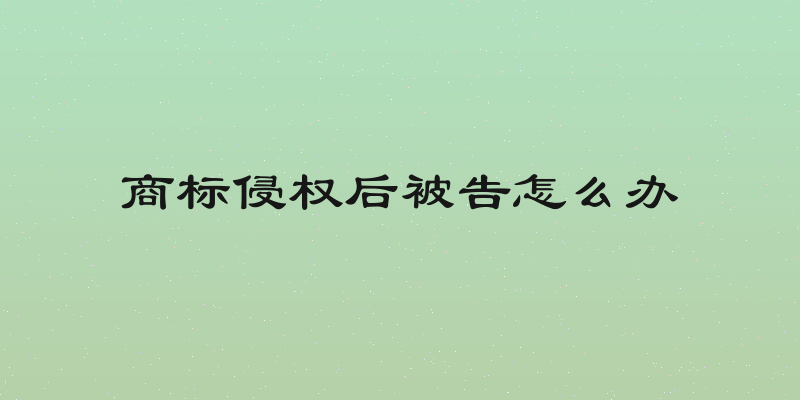 商标侵权后被告怎么办