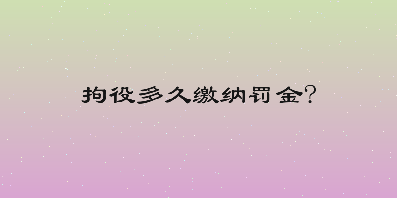 拘役多久缴纳罚金?