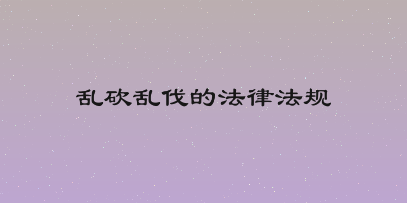 乱砍乱伐的法律法规