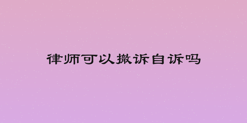 律师可以撤诉自诉吗