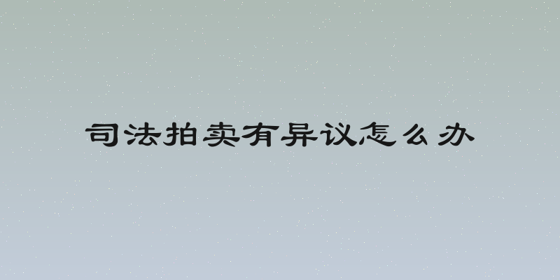 司法拍卖有异议怎么办