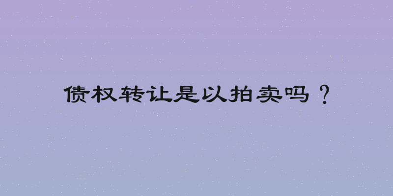 债权转让是以拍卖吗？