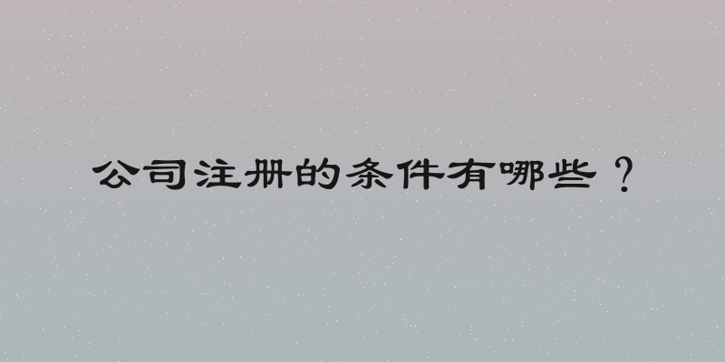 公司注册的条件有哪些？