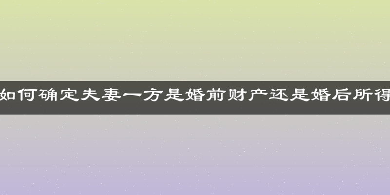 如何确定夫妻一方是婚前财产还是婚后所得