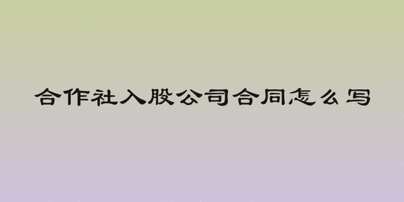 合作社入股公司合同怎么写