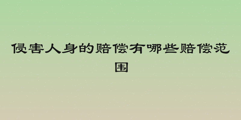 侵害人身的赔偿有哪些赔偿范围