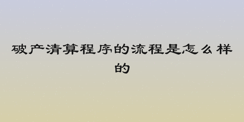 破产清算程序的流程是怎么样的