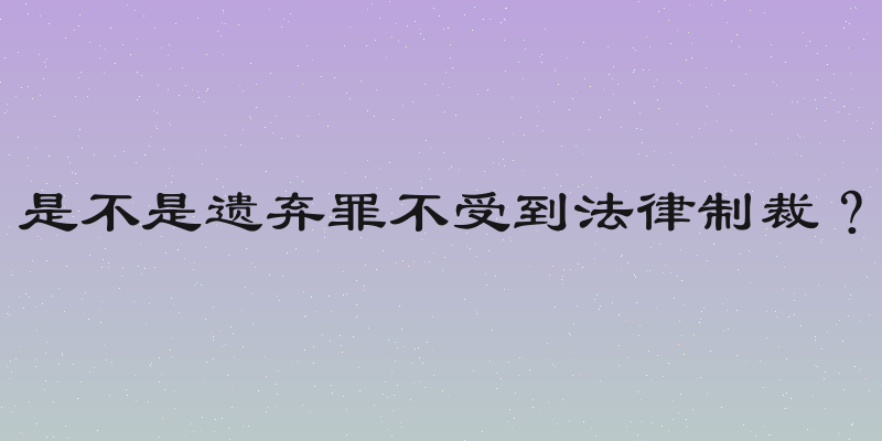 是不是遗弃罪不受到法律制裁？