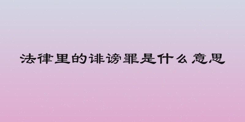 法律里的诽谤罪是什么意思