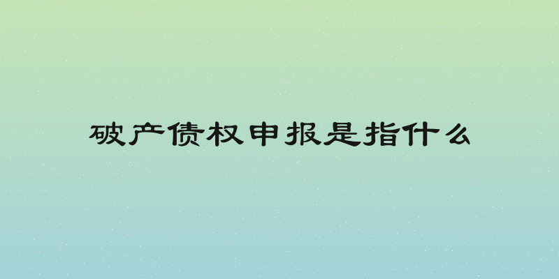 破产债权申报是指什么