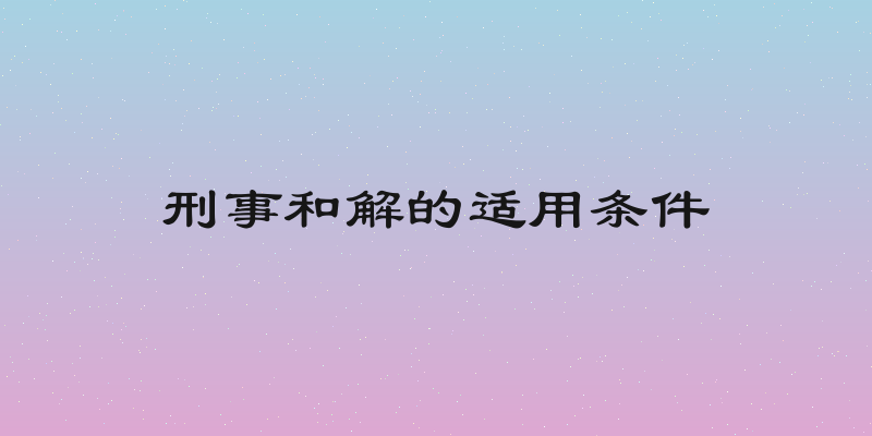 刑事和解的适用条件