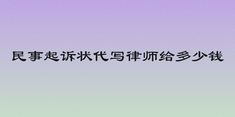民事起诉状代写律师给多少钱