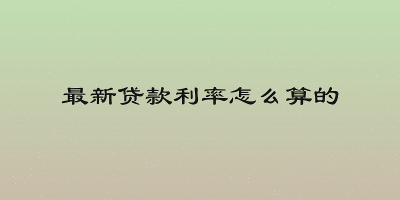 最新贷款利率怎么算的