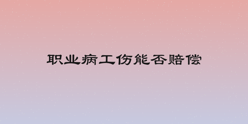 职业病工伤能否赔偿