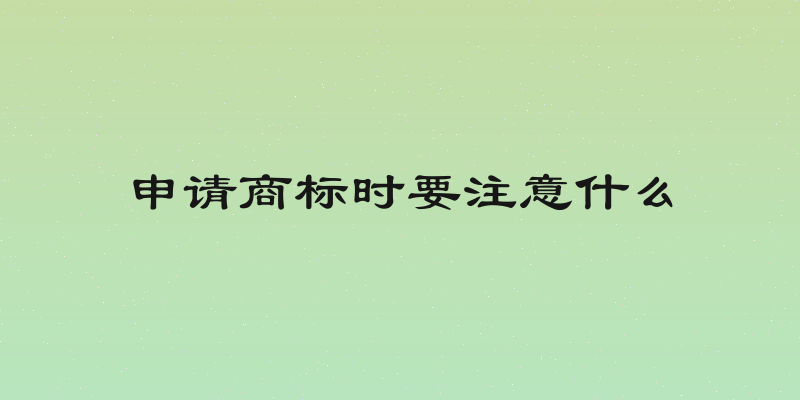 申请商标时要注意什么