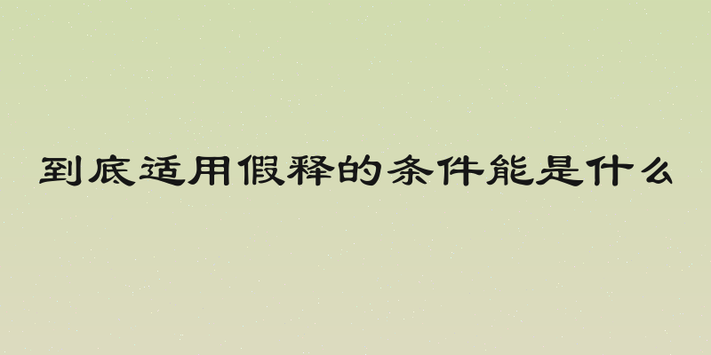 到底适用假释的条件能是什么