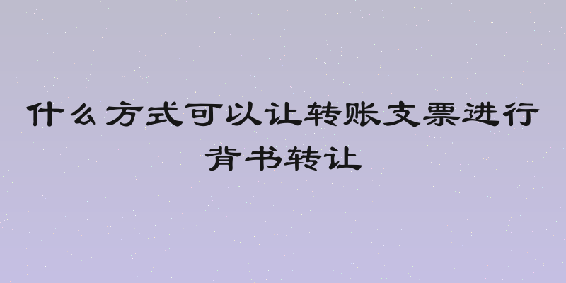 什么方式可以让转账支票进行背书转让
