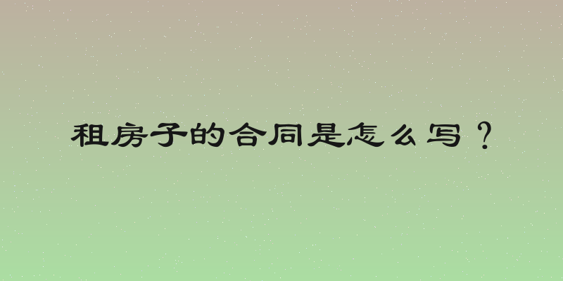 租房子的合同是怎么写？