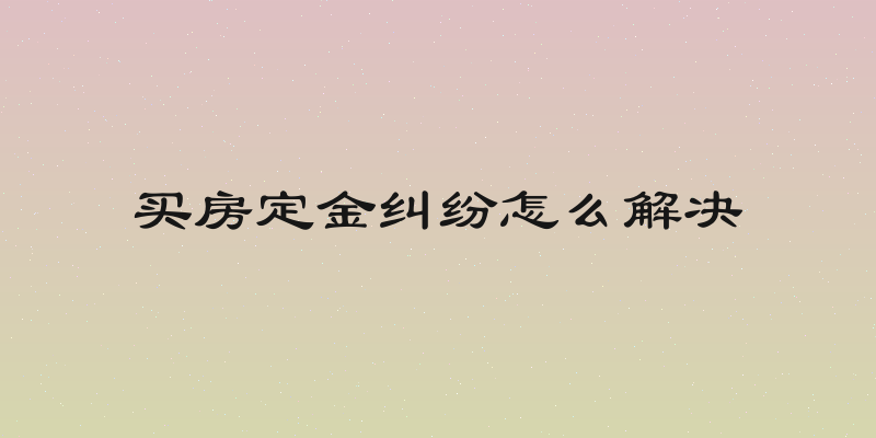 买房定金纠纷怎么解决