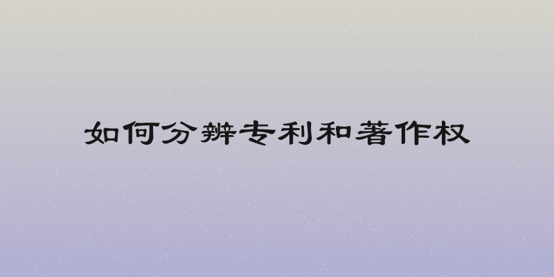 如何分辨专利和著作权