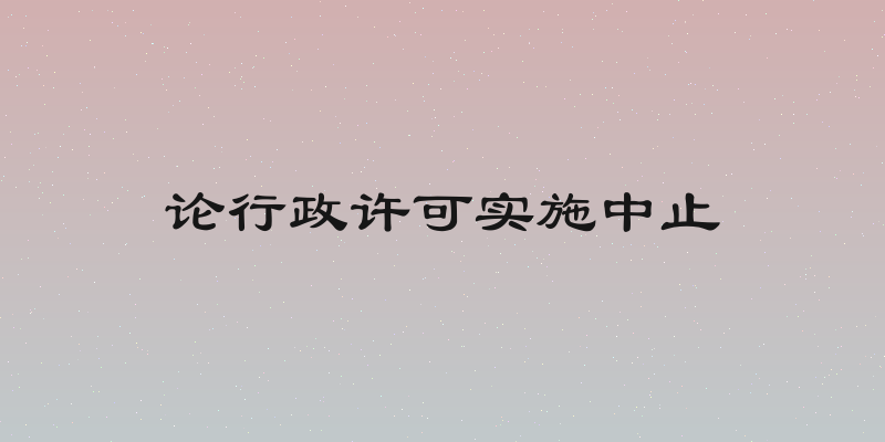 论行政许可实施中止