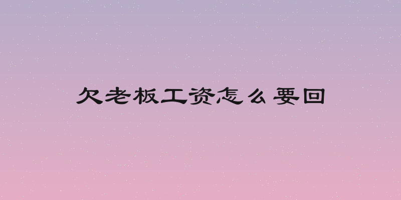 欠老板工资怎么要回