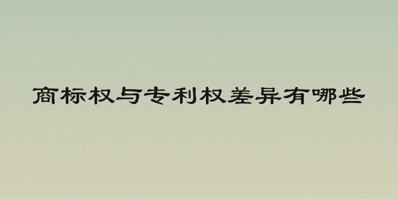 商标权与专利权差异有哪些