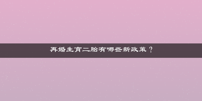 再婚生育二胎有哪些新政策？