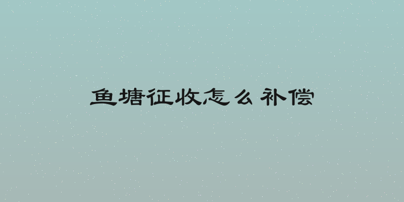 鱼塘征收怎么补偿