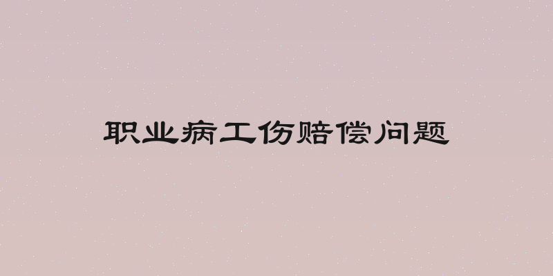 职业病工伤赔偿问题
