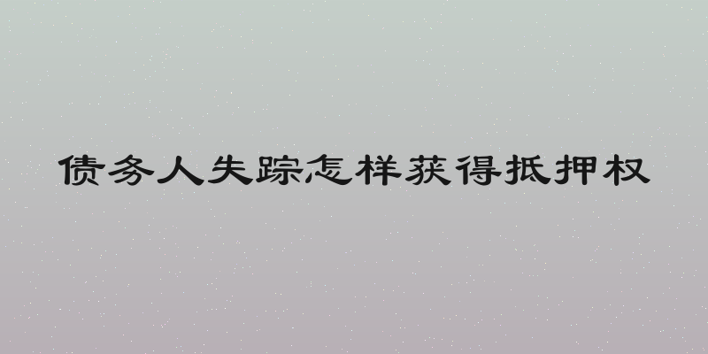 债务人失踪怎样获得抵押权