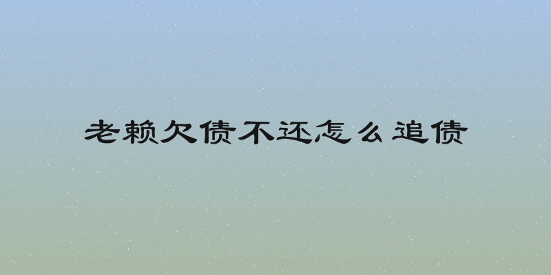 老赖欠债不还怎么追债