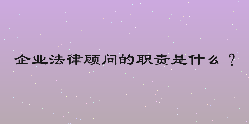 企业法律顾问的职责是什么？