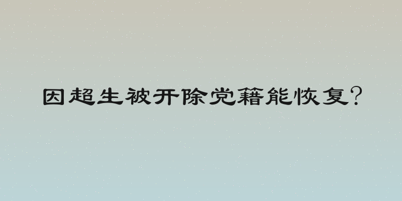 因超生被开除党籍能恢复?