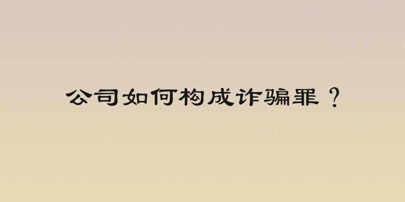 公司如何构成诈骗罪？