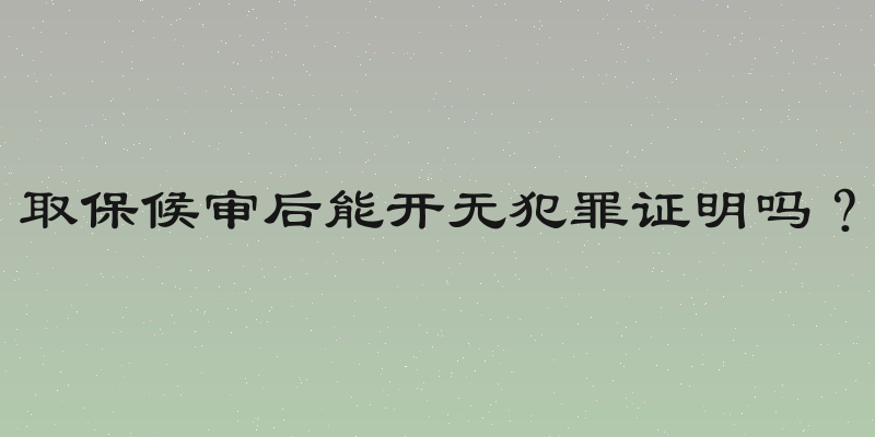 取保候审后能开无犯罪证明吗？
