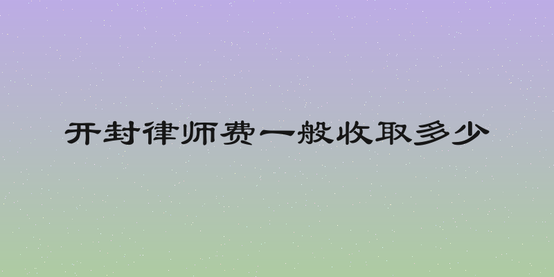 开封律师费一般收取多少