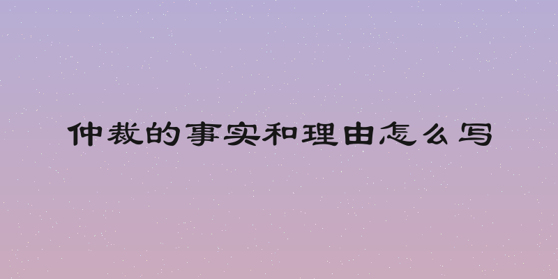 仲裁的事实和理由怎么写