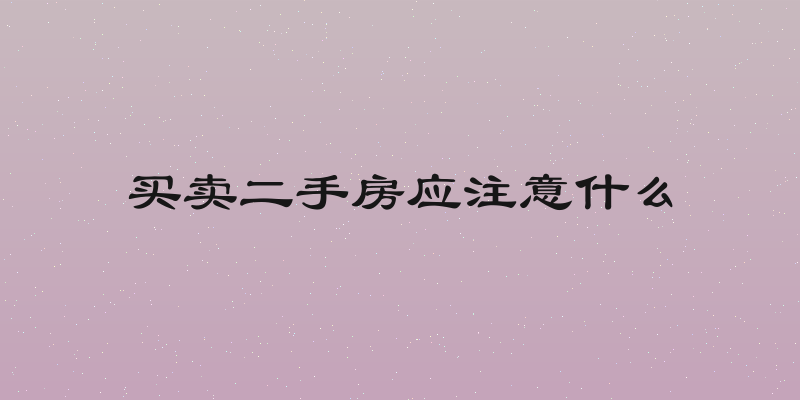 买卖二手房应注意什么