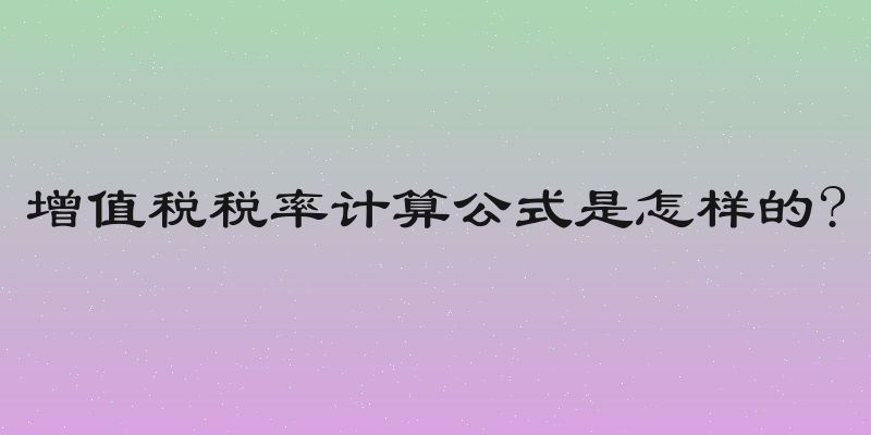 增值税税率计算公式是怎样的?