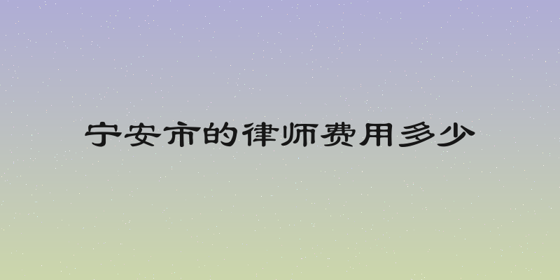 宁安市的律师费用多少