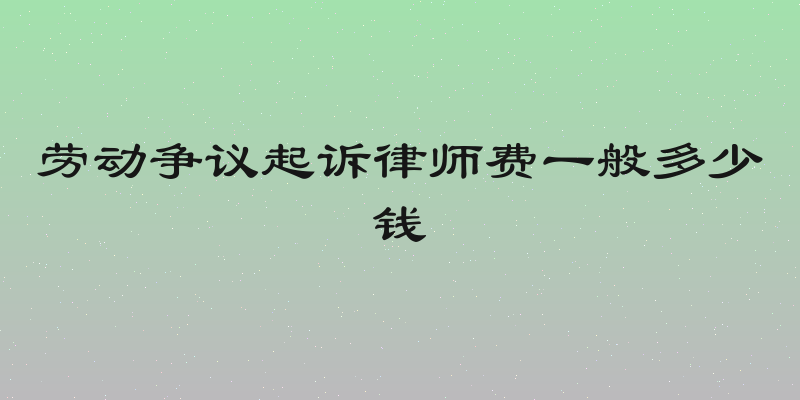 劳动争议起诉律师费一般多少钱
