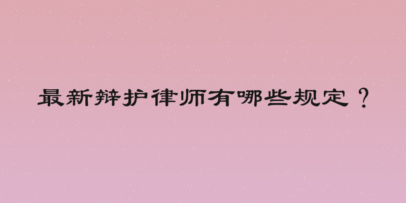最新辩护律师有哪些规定？