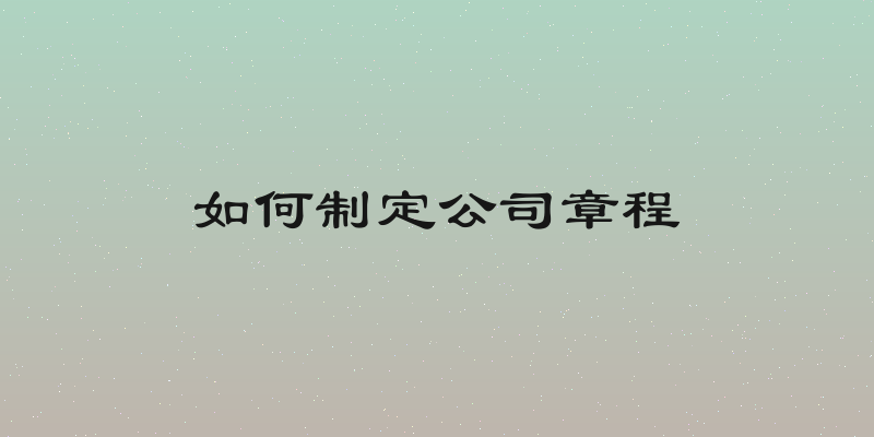 如何制定公司章程