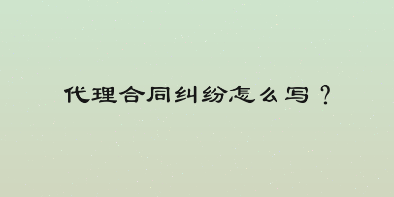 代理合同纠纷怎么写？